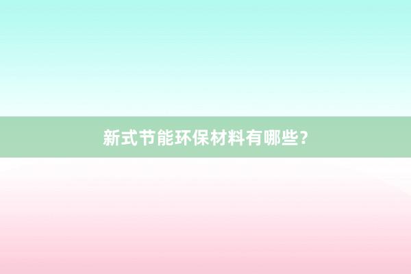新式节能环保材料有哪些？